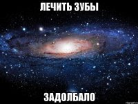 лечить зубы задолбало