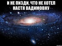 и не пизди, что не хотел настя вадимовну 