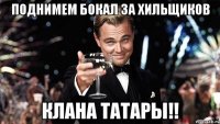 поднимем бокал за хильщиков клана татары!!