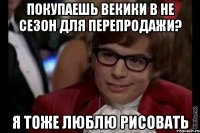 покупаешь векики в не сезон для перепродажи? я тоже люблю рисовать