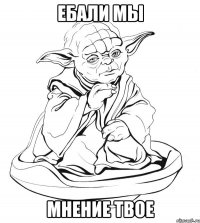 ебали мы мнение твое