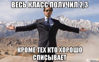 весь класс получил 2,3 кроме тех кто хорошо списывает