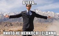 вчера... никто не женился) (с)дима