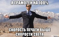 я грамотен на 100% скорость печати выше скорости света