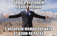 камаев охуенный одногруппник с которым можно поржать от души на парах