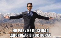  ни разу не посещал дискобар в костюках