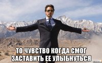  то чувство когда смог заставить ее улыбнуться