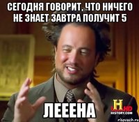 сегодня говорит, что ничего не знает завтра получит 5 лееена