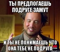 ты предлогаешь подруге замут и ты не понимаешь что она тебе не подруга