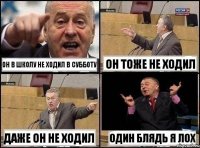 он в школу не ходил в субботу он тоже не ходил даже он не ходил один блядь я лох