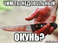 чим ты недовольный окунь?