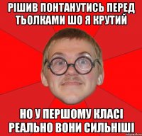 рішив понтанутись перед тьолками шо я крутий но у першому класі реально вони сильніші