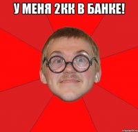 у меня 2кк в банке! 