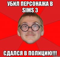 убил персонажа в sims 3 сдался в полицию!!!