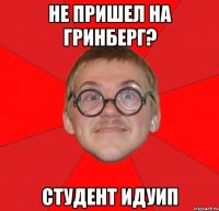 не пришел на гринберг? студент идуип