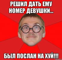 решил дать ему номер девушки... был послан на хуй!!!