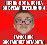 жизнь-боль, когда во время переклички тарасенко заставляет вставать!