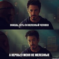 Знаешь, хоть я и железный человек А нервы у меня не железные