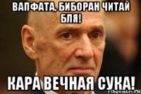 Вапфата, биборан читай бля! Кара вечная сука!