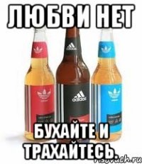 ЛЮБВИ НЕТ БУХАЙТЕ И ТРАХАЙТЕСЬ.