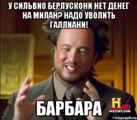 У Сильвио Берлускони нет денег на Милан? Надо уволить Галлиани! Барбара