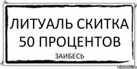 литуаль скитка 50 процентов заибесь