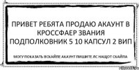 Привет ребята продаю акаунт в кроссфаер Звания подполковник 5 10 капсул 2 вип могу показать вскайпе акаунт пишите лс нащот скайпа