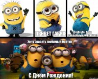  ПРИВЕТ ГАРИК Да!Да!Да! День рожденья твой пришел! Хочу сказать любимый братик С Днём Рождения!