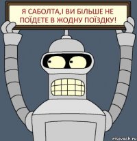 Я Саболта,і ви більше не поїдете в жодну поїздку!