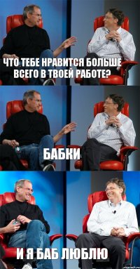 Что тебе нравится больше всего в твоей работе? Бабки И я баб люблю