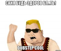 Саня будь здоров бл..ть! DUBSTEP cool