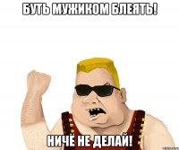 Буть Мужиком Блеять! Ничё не Делай!