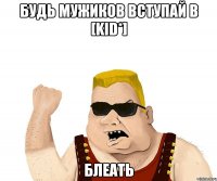 Будь мужиков вступай в [KID*] Блеать