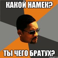 какой намек? ты чего братух?