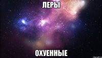 леры охуенные