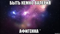 быть кемко валерия афигенна *