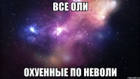 все оли охуенные по неволи