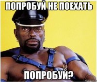 Попробуй не поехать Попробуй?