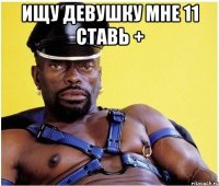 Ищу девушку мне 11 ставь + 