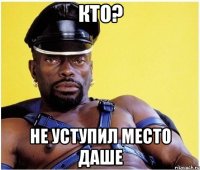 КТО? не уступил место Даше