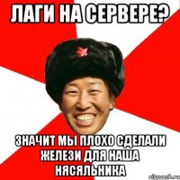 лаги на сервере? значит мы плохо сделали желези для наша нясяльника