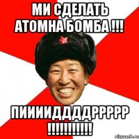 ми сделать атомна бомба !!! пииииддддррррр !!!!!!!!!!!