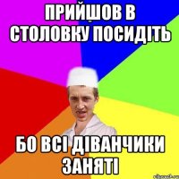 прийшов в столовку посидіть бо всі діванчики заняті