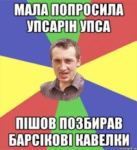 мала попросила упсарін упса пішов позбирав барсікові кавелки