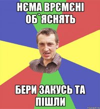 нєма врємєні об`яснять бери закусь та пішли