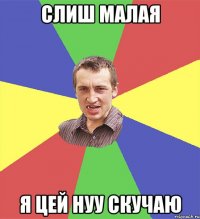 слиш малая я цей нуу скучаю