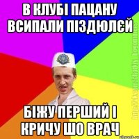 В клубі пацану всипали піздюлєй Біжу перший і кричу шо врач