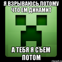 я взрываюсь потому что ем динамит а тебя я съем потом