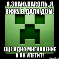 Я знаю пароль, Я вижу в дали дом. Ещё одно мнгновение и он улетит!