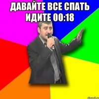 давайте все спать идите 00:18 